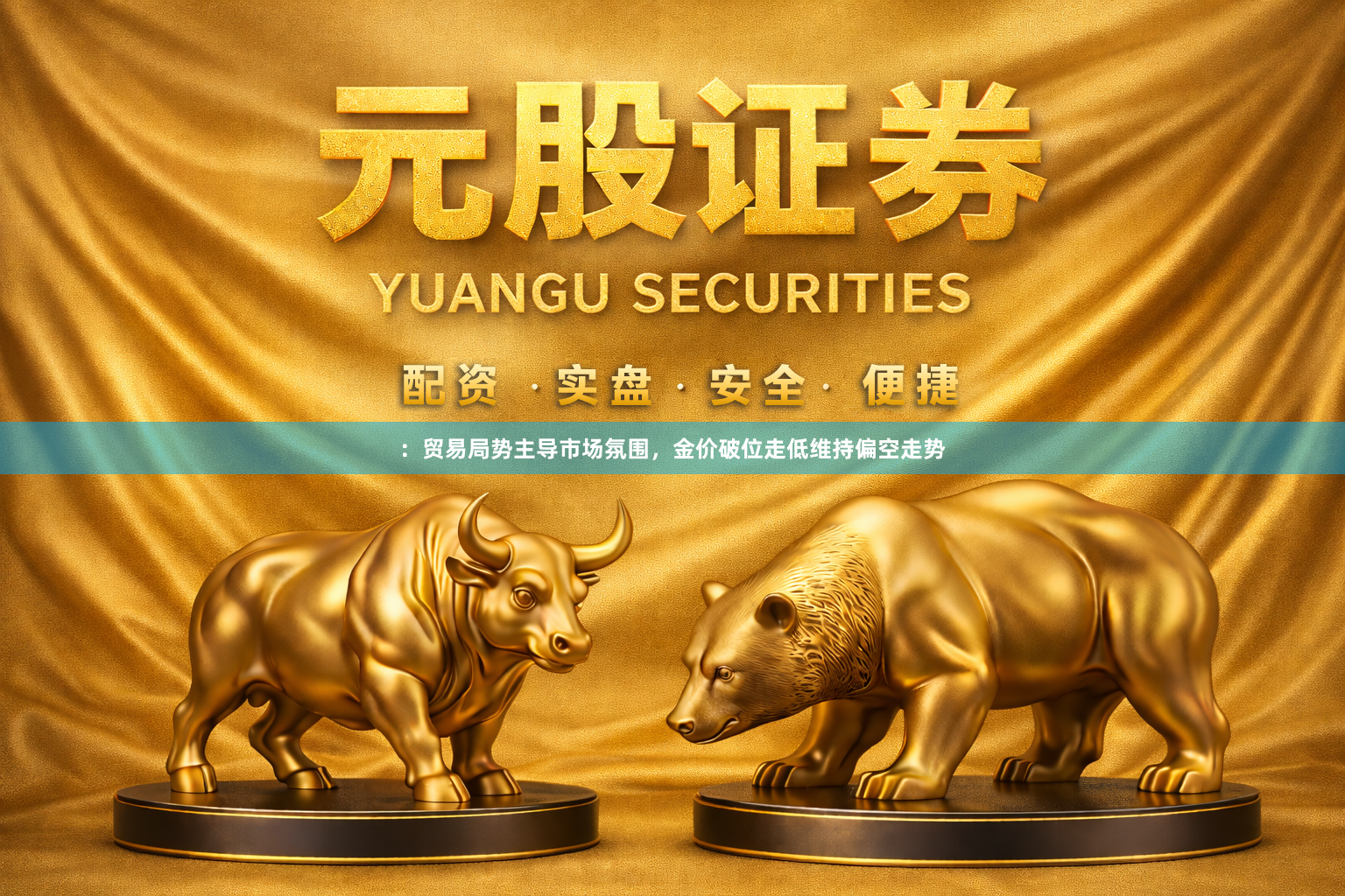 ：贸易局势主导市场氛围，金价破位走低维持偏空走势